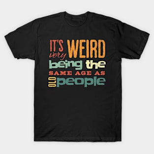 Funny It's Weird Being the Same Age as Old People T-Shirt